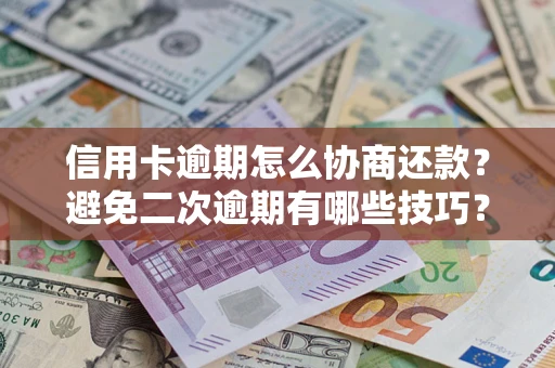 北京信用卡逾期怎么协商还款？避免二次逾期有哪些技巧？