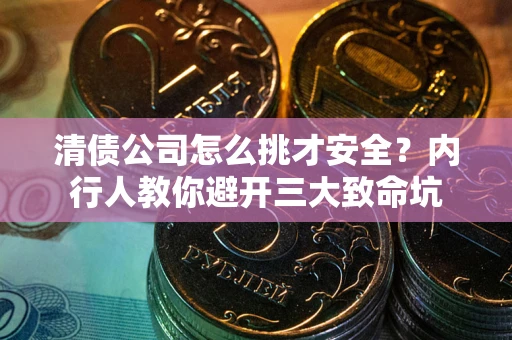 北京清债公司怎么挑才安全？内行人教你避开三大致命坑