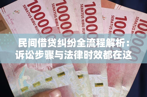 北京民间借贷纠纷全流程解析：诉讼步骤与法律时效都在这儿了
