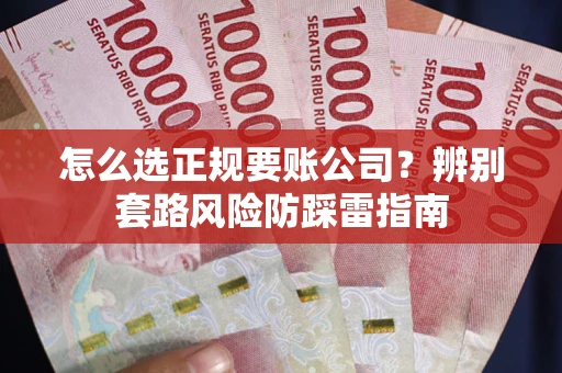 北京怎么选正规要账公司？辨别套路风险防踩雷指南