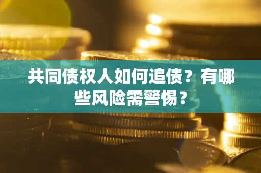 北京共同债权人如何追债？有哪些风险需警惕？