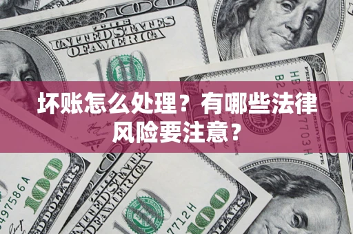 北京坏账怎么处理？有哪些法律风险要注意？