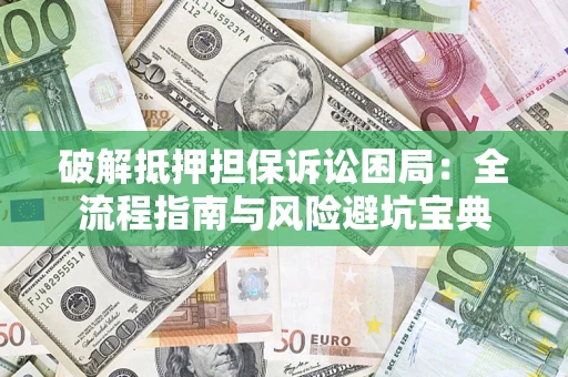 北京破解抵押担保诉讼困局：全流程指南与风险避坑宝典