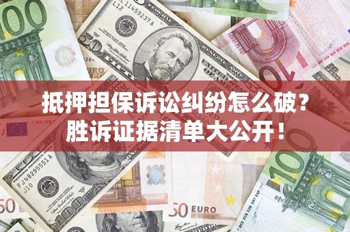 北京抵押担保诉讼纠纷怎么破？胜诉证据清单大公开！