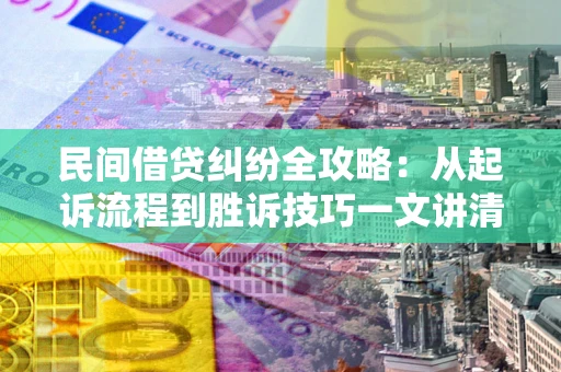 北京民间借贷纠纷全攻略：从起诉流程到胜诉技巧一文讲清