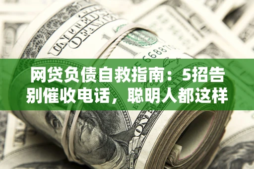 北京网贷负债自救指南：5招告别催收电话，聪明人都这样做