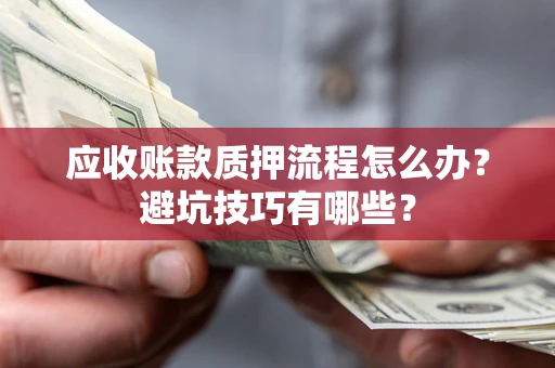 北京应收账款质押流程怎么办？避坑技巧有哪些？