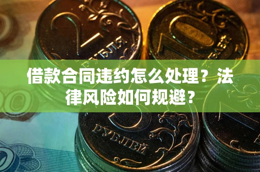 北京借款合同违约怎么处理？法律风险如何规避？