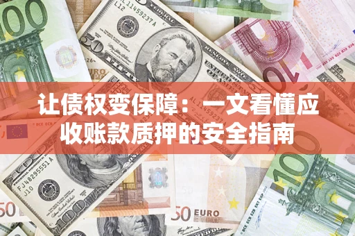 北京让债权变保障：一文看懂应收账款质押的安全指南