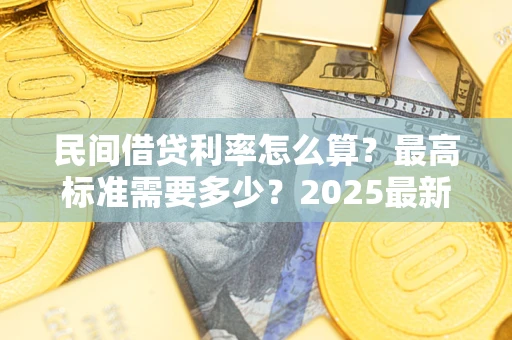 北京民间借贷利率怎么算？最高标准需要多少？2025最新避坑指南