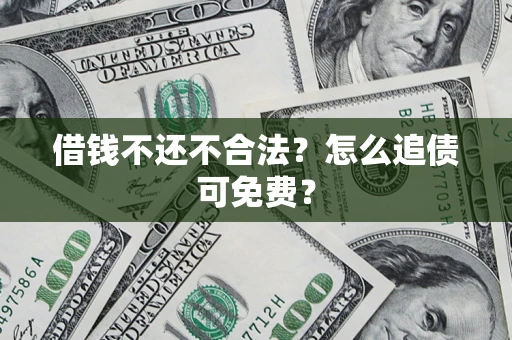 北京借钱不还不合法？怎么追债可免费？