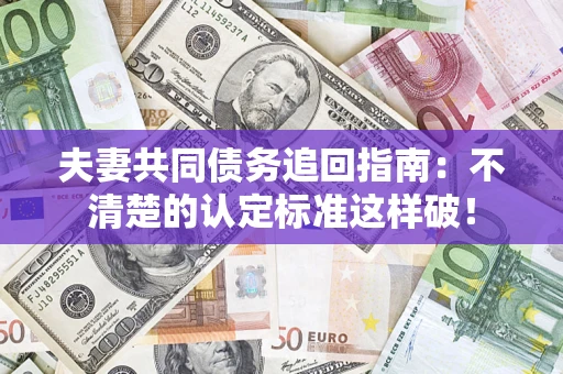 北京夫妻共同债务追回指南：不清楚的认定标准这样破！
