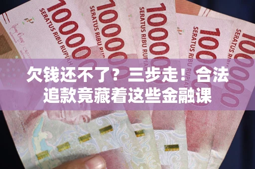 北京欠钱还不了？三步走！合法追款竟藏着这些金融课