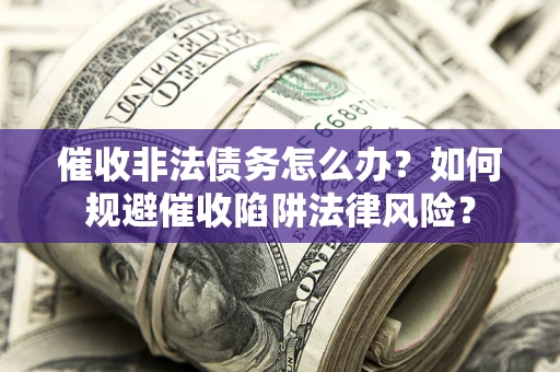 北京催收非法债务怎么办？如何规避催收陷阱法律风险？