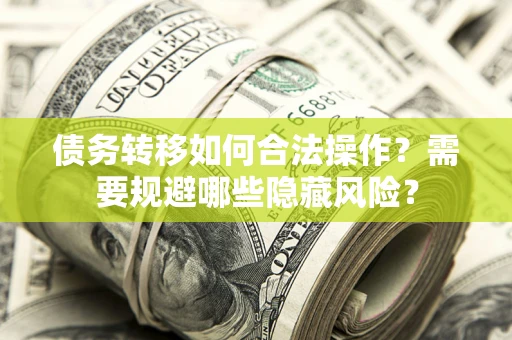 北京债务转移如何合法操作？需要规避哪些隐藏风险？