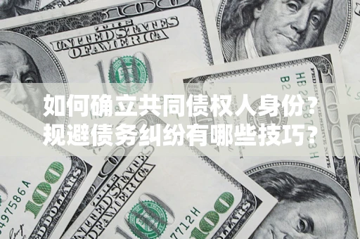 北京如何确立共同债权人身份？规避债务纠纷有哪些技巧？