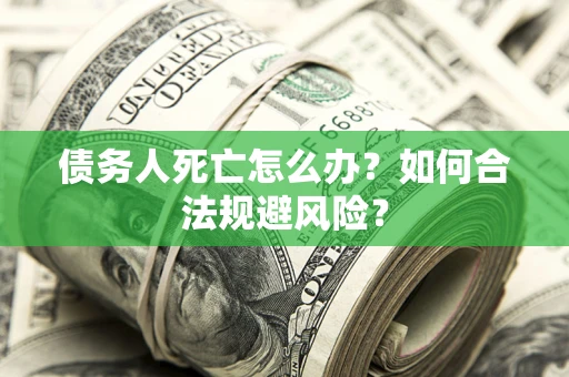 北京债务人死亡怎么办？如何合法规避风险？