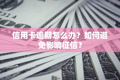 北京信用卡逾期怎么办？如何避免影响征信？