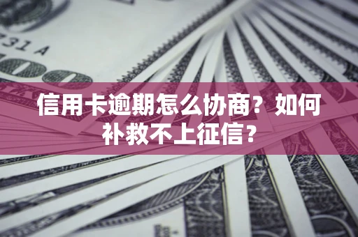 北京信用卡逾期怎么协商？如何补救不上征信？