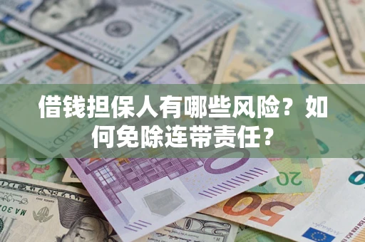 北京借钱担保人有哪些风险？如何免除连带责任？
