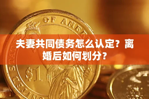 北京夫妻共同债务怎么认定？离婚后如何划分？