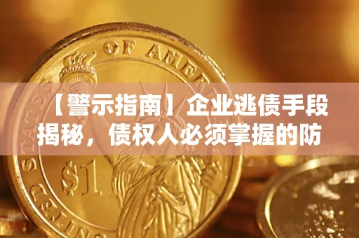 北京【警示指南】企业逃债手段揭秘，债权人必须掌握的防坑宝典