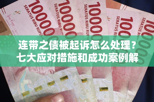 北京连带之债被起诉怎么处理？七大应对措施和成功案例解析