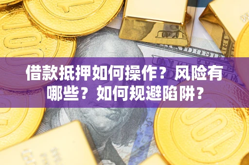 北京借款抵押如何操作?风险有哪些?如何规避陷阱? 北京借款抵押如何操作?风险有哪些?如何规避陷阱?