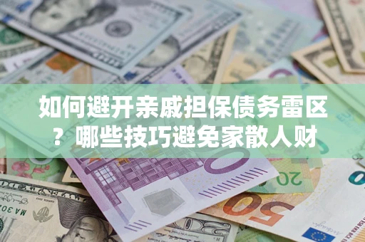 北京如何避开亲戚担保债务雷区？哪些技巧避免家散人财