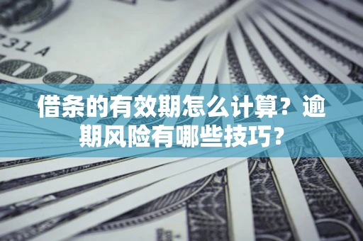 北京借条的有效期怎么计算？逾期风险有哪些技巧？