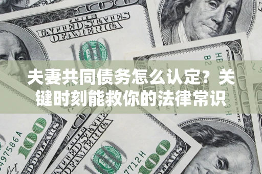 北京夫妻共同债务怎么认定？关键时刻能救你的法律常识