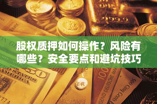 北京股权质押如何操作？风险有哪些？安全要点和避坑技巧？
