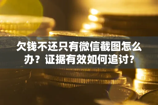 北京欠钱不还只有微信截图怎么办？证据有效如何追讨？