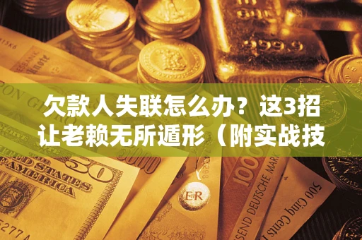 北京欠款人失联怎么办？这3招让老赖无所遁形（附实战技巧）