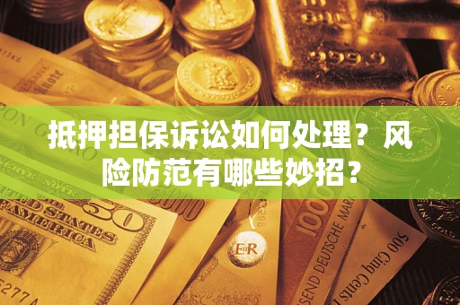 北京抵押担保诉讼如何处理？风险防范有哪些妙招？