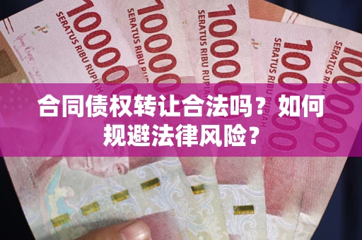 北京合同债权转让合法吗？如何规避法律风险？