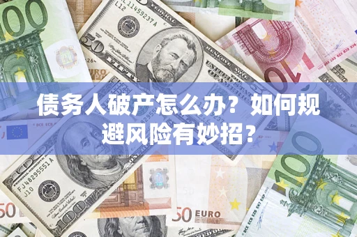 北京债务人破产怎么办？如何规避风险有妙招？