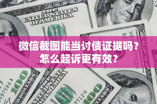 北京微信截图能当讨债证据吗？怎么起诉更有效？