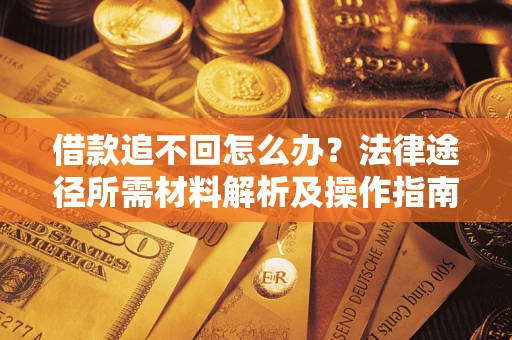 北京借款追不回怎么办？法律途径所需材料解析及操作指南