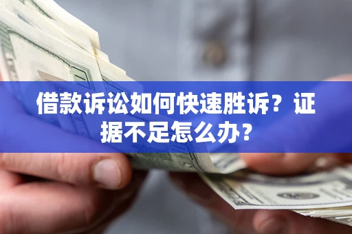 北京借款诉讼如何快速胜诉？证据不足怎么办？