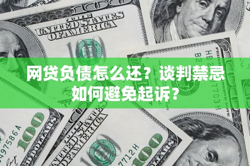 北京网贷负债怎么还？谈判禁忌如何避免起诉？