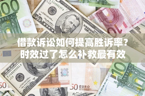 北京借款诉讼如何提高胜诉率？时效过了怎么补救最有效