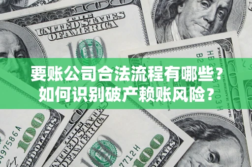北京要账公司合法流程有哪些？如何识别破产赖账风险？