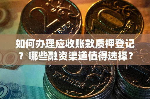 北京如何办理应收账款质押登记？哪些融资渠道值得选择？