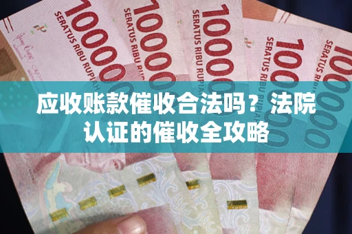 北京应收账款催收合法吗？法院认证的催收全攻略
