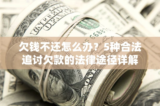 北京欠钱不还怎么办？5种合法追讨欠款的法律途径详解