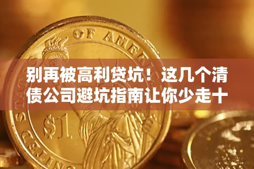 北京别再被高利贷坑！这几个清债公司避坑指南让你少走十年弯路