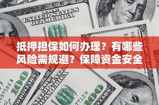 北京抵押担保如何办理？有哪些风险需规避？保障资金安全