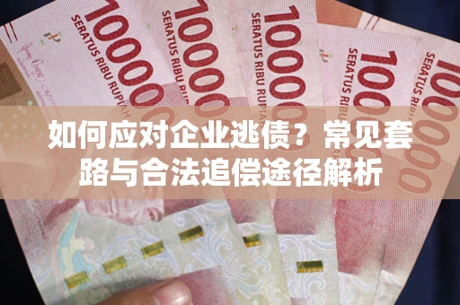 北京如何应对企业逃债？常见套路与合法追偿途径解析