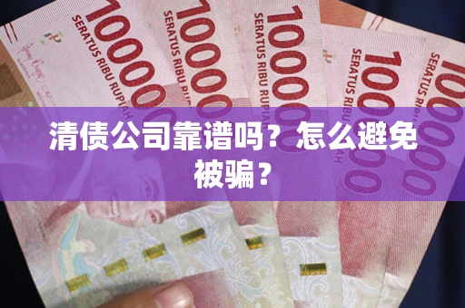 北京清债公司靠谱吗？怎么避免被骗？
